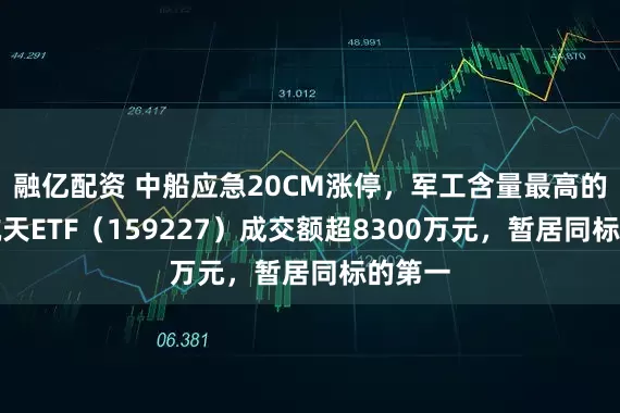 融亿配资 中船应急20CM涨停，军工含量最高的航空航天ETF（159227）成交额超8300万元，暂居同标的第一
