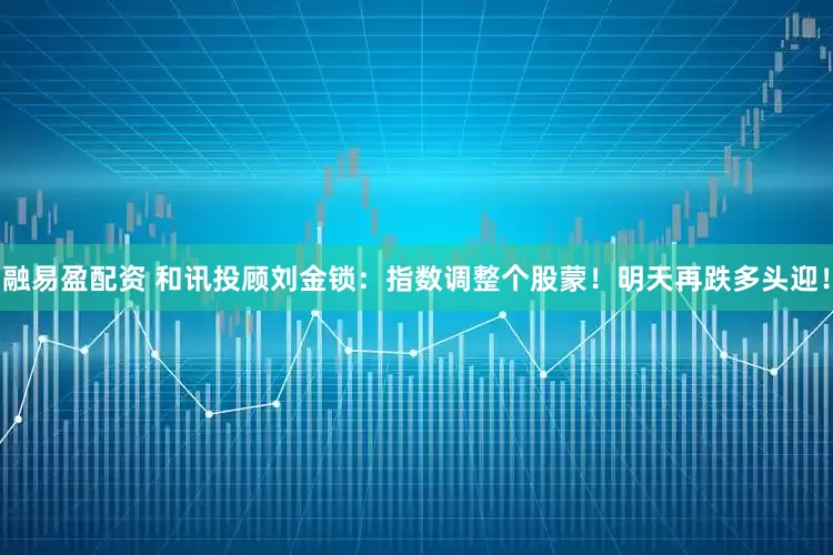 融易盈配资 和讯投顾刘金锁：指数调整个股蒙！明天再跌多头迎！