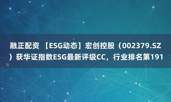 融正配资 【ESG动态】宏创控股（002379.SZ）获华证指数ESG最新评级CC，行业排名第191