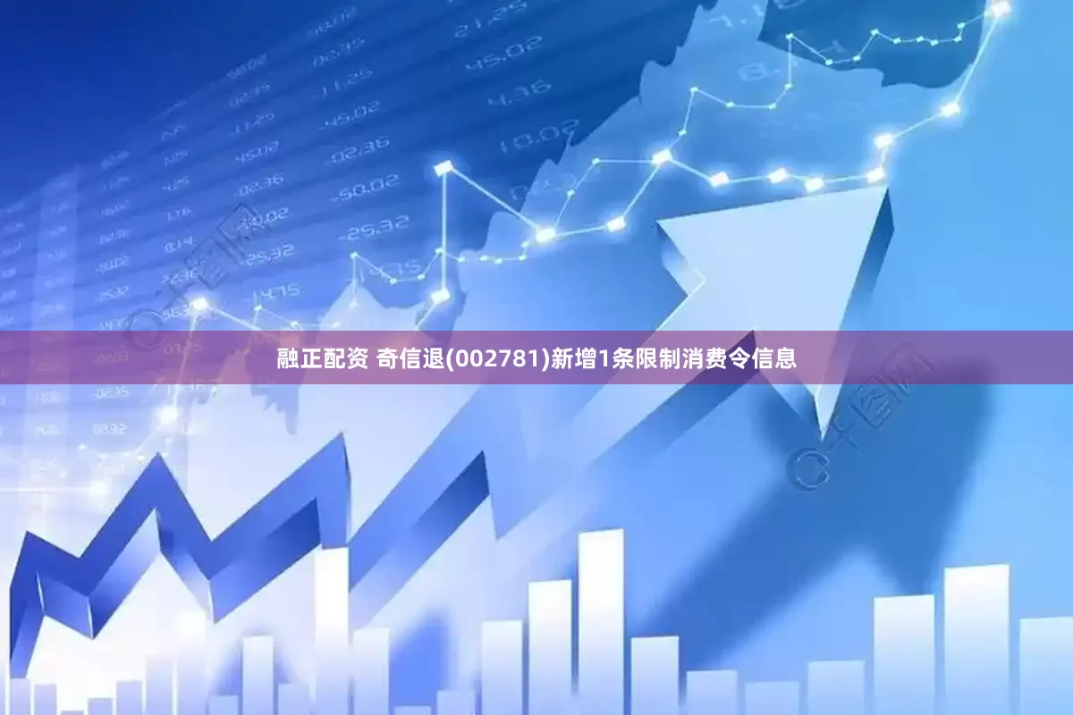 融正配资 奇信退(002781)新增1条限制消费令信息