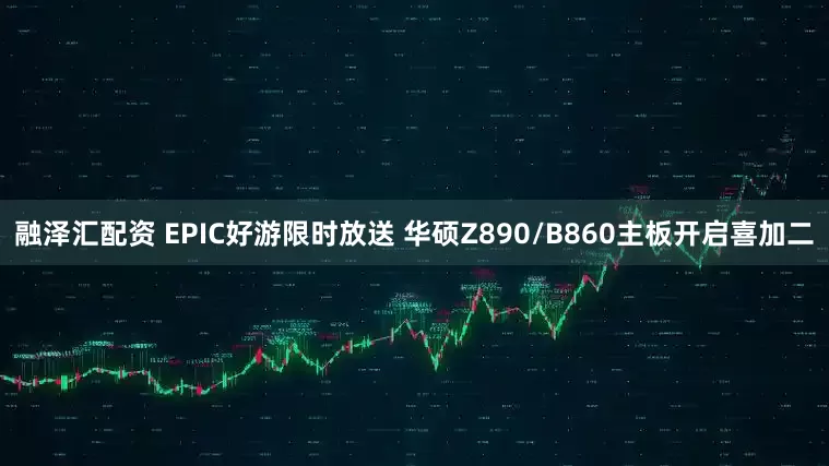 融泽汇配资 EPIC好游限时放送 华硕Z890/B860主板开启喜加二