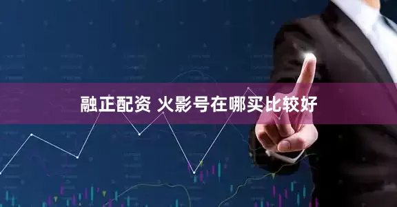 融正配资 火影号在哪买比较好