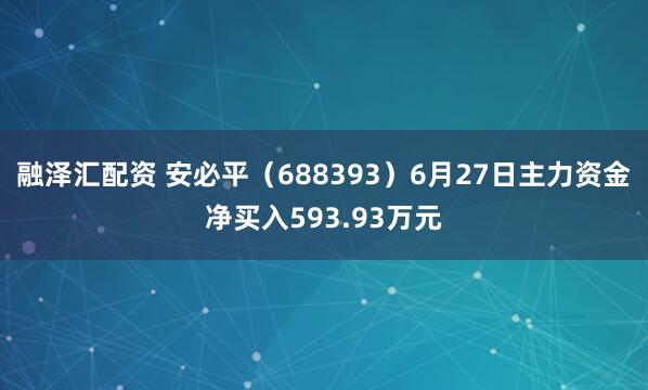 融泽汇配资 安必平（688393）6月27日主力资金净买入593.93万元