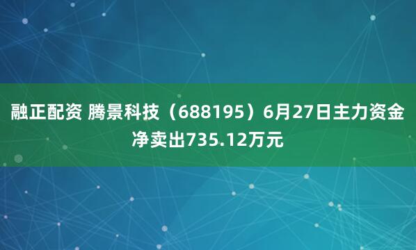 融正配资 腾景科技（688195）6月27日主力资金净卖出735.12万元