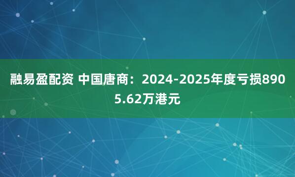 融易盈配资 中国唐商：2024-2025年度亏损8905.62万港元