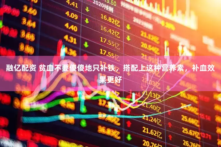 融亿配资 贫血不要傻傻地只补铁，搭配上这种营养素，补血效果更好