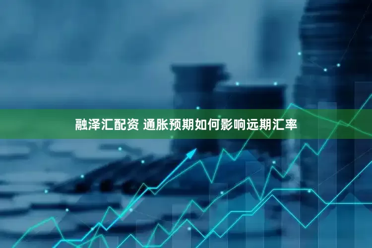 融泽汇配资 通胀预期如何影响远期汇率