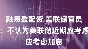 融易盈配资 美联储官员沃勒：不认为美联储近期应考虑加息